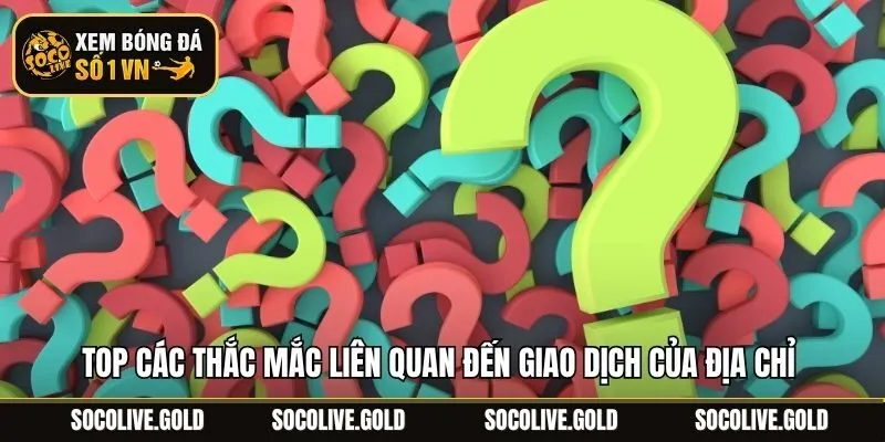 Top các thắc mắc liên quan đến giao dịch của địa chỉ