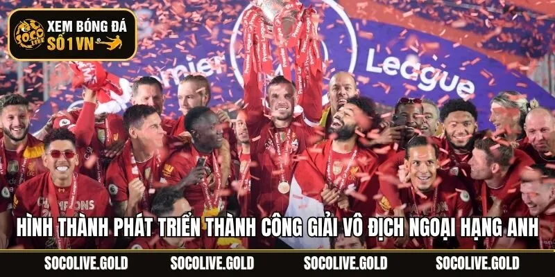 Hình thành phát triển thành công Giải Vô Địch Ngoại Hạng Anh