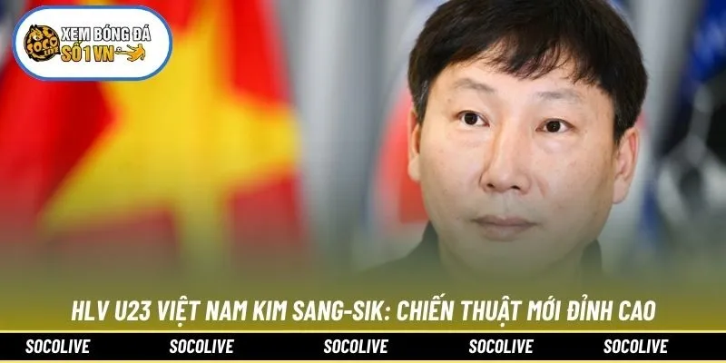 HLV U23 Việt Nam Kim Sang-Sik: Chiến Thuật Mới Đỉnh Cao
