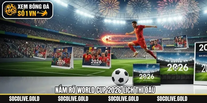 Nắm rõ các lịch thi đấu World cup 2026 chính xác nhất