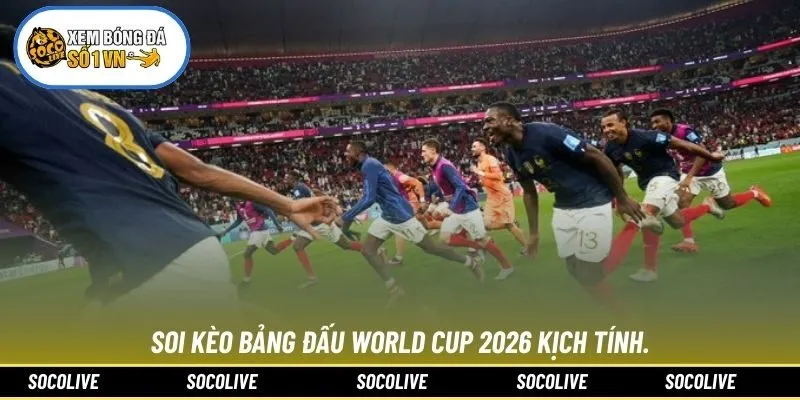 Soi kèo Bảng đấu World Cup 2026 kịch tính.