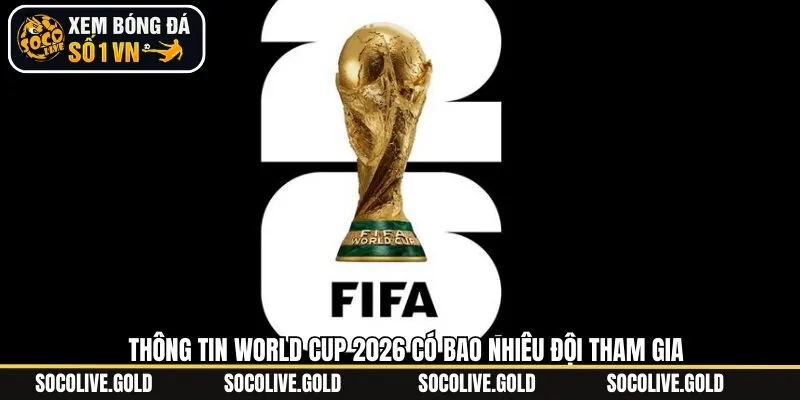 Thông tin các đội tham gia World Cup 2026