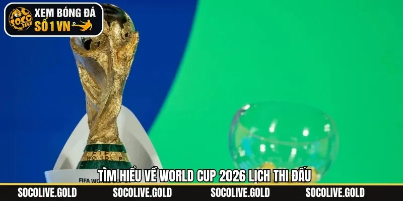 Sơ lược về sự kiện World cup 2026 lịch thi đấu