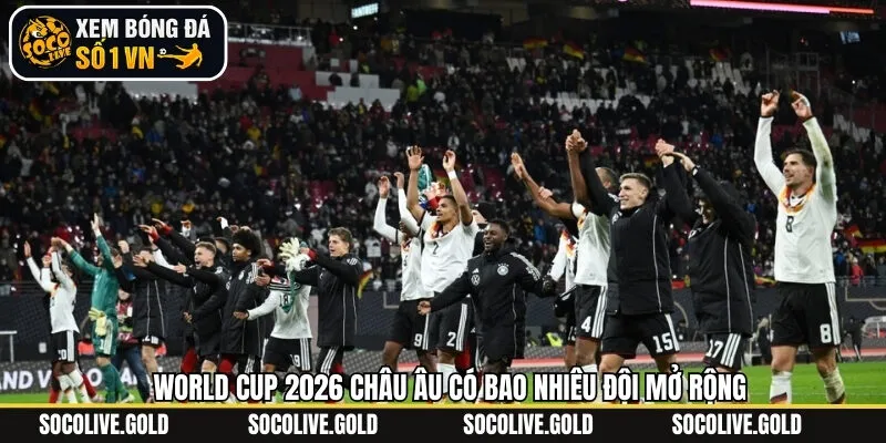 Một số lý do World cup 2026 châu Âu có thêm nhiều đội