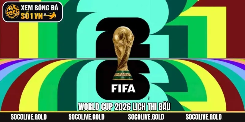 World Cup 2026 Lịch Thi Đấu - Cập Nhật Thông Tin Mới Nhất