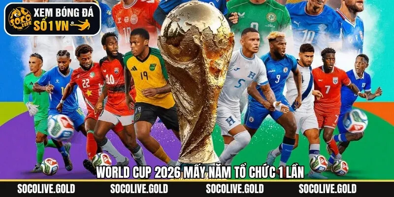 World Cup 2026 Mấy Năm Tổ Chức 1 Lần Theo Quy Định FIFA?