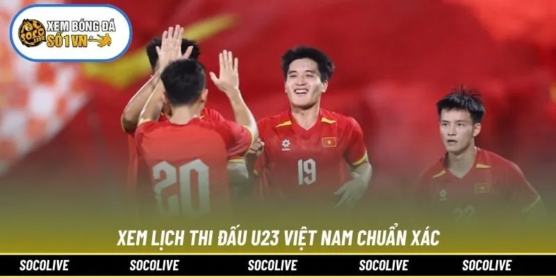 Xem lịch thi đấu U23 Việt Nam chuẩn xác