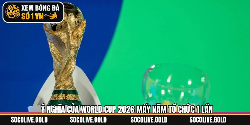 Ý nghĩa của chu kỳ WC 2026